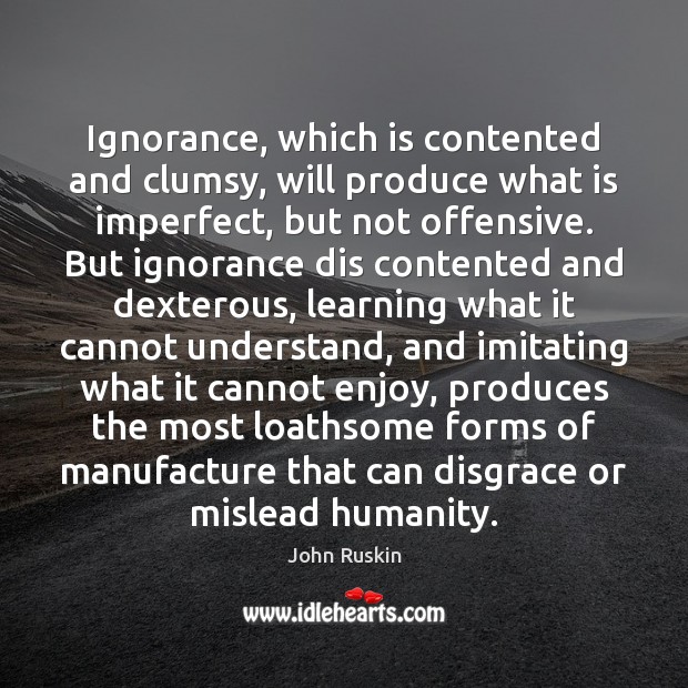 Ignorance, which is contented and clumsy, will produce what is imperfect, but Offensive Quotes Image