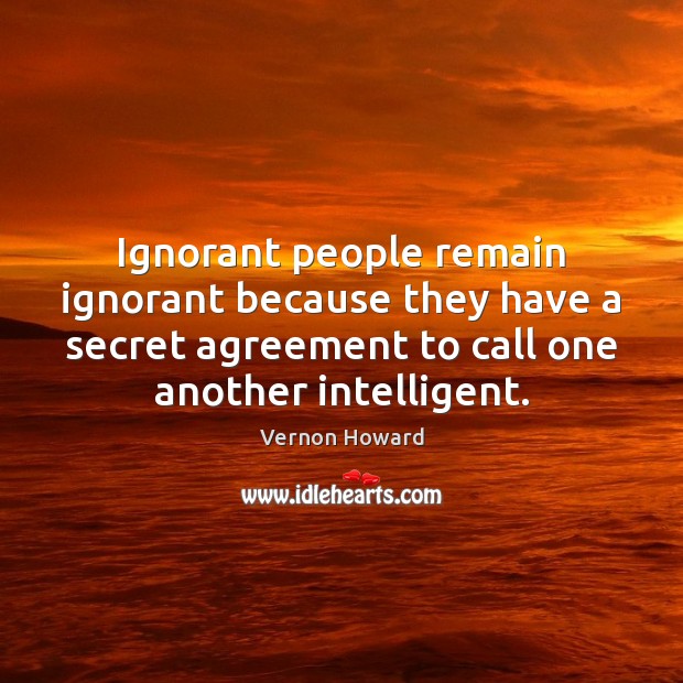 Ignorant people remain ignorant because they have a secret agreement to call Image