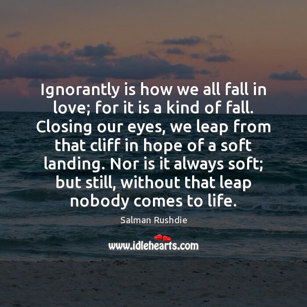 Ignorantly is how we all fall in love; for it is a Salman Rushdie Picture Quote
