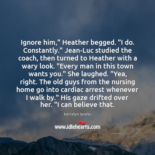 Ignore him,” Heather begged. “I do. Constantly.” Jean-Luc studied the coach, then 