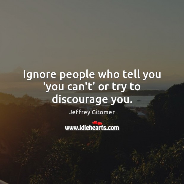 Ignore people who tell you ‘you can’t’ or try to discourage you. Jeffrey Gitomer Picture Quote