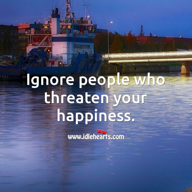 Ignore people who threaten your happiness. Advice Quotes Image