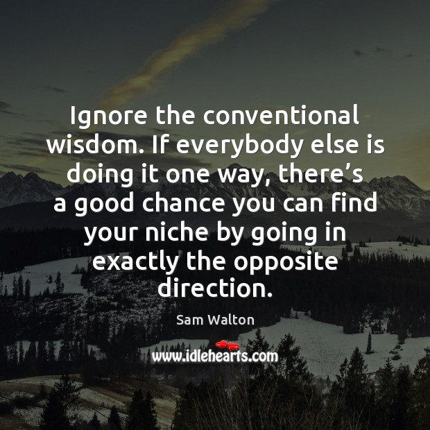 Ignore the conventional wisdom. If everybody else is doing it one way, Wisdom Quotes Image