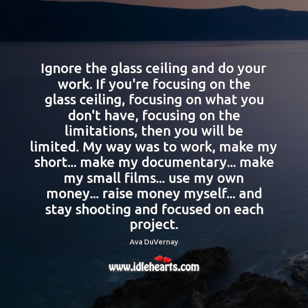Ignore the glass ceiling and do your work. If you’re focusing on Ava DuVernay Picture Quote