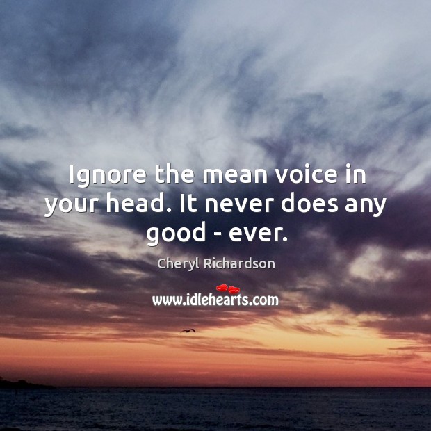 Ignore the mean voice in your head. It never does any good – ever. Image