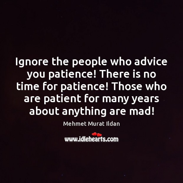Ignore the people who advice you patience! There is no time for Mehmet Murat Ildan Picture Quote