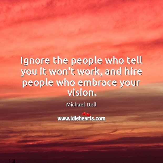 Ignore the people who tell you it won’t work, and hire people who embrace your vision. Michael Dell Picture Quote