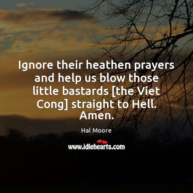Ignore their heathen prayers and help us blow those little bastards [the Hal Moore Picture Quote