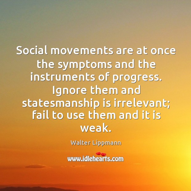 Ignore them and statesmanship is irrelevant; fail to use them and it is weak. Walter Lippmann Picture Quote