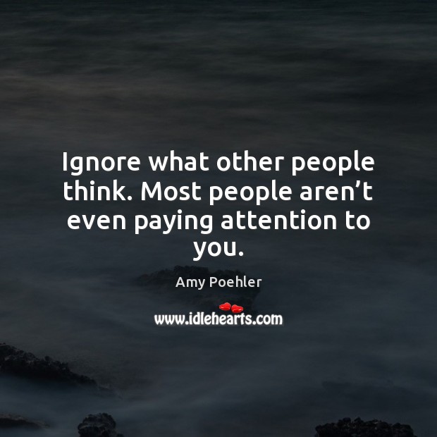 Ignore what other people think. Most people aren’t even paying attention to you. Image