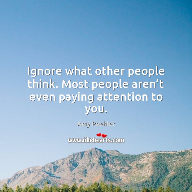 Ignore what other people think. Most people aren’t even paying attention to you. Amy Poehler Picture Quote