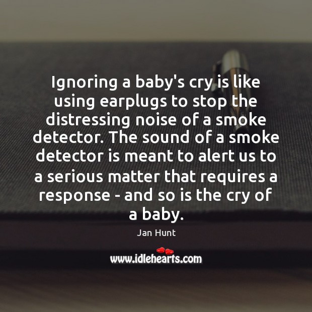 Ignoring a baby’s cry is like using earplugs to stop the distressing 
