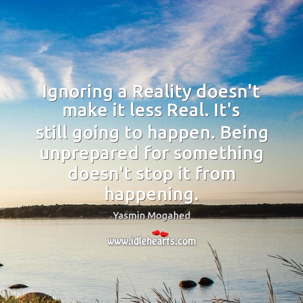 Ignoring a Reality doesn’t make it less Real. It’s still going to Yasmin Mogahed Picture Quote