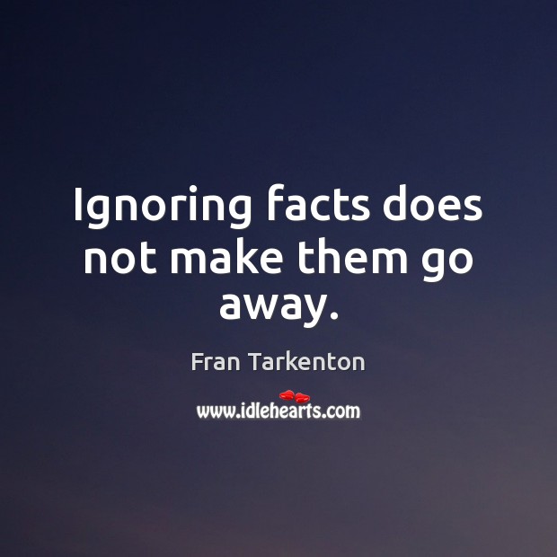 Ignoring facts does not make them go away. Fran Tarkenton Picture Quote