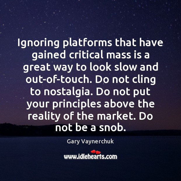 Ignoring platforms that have gained critical mass is a great way to Gary Vaynerchuk Picture Quote
