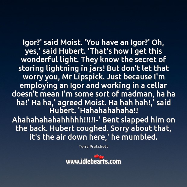 Igor?’ said Moist. ‘You have an Igor?’ Oh, yes,’ Image