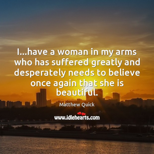 I…have a woman in my arms who has suffered greatly and Matthew Quick Picture Quote