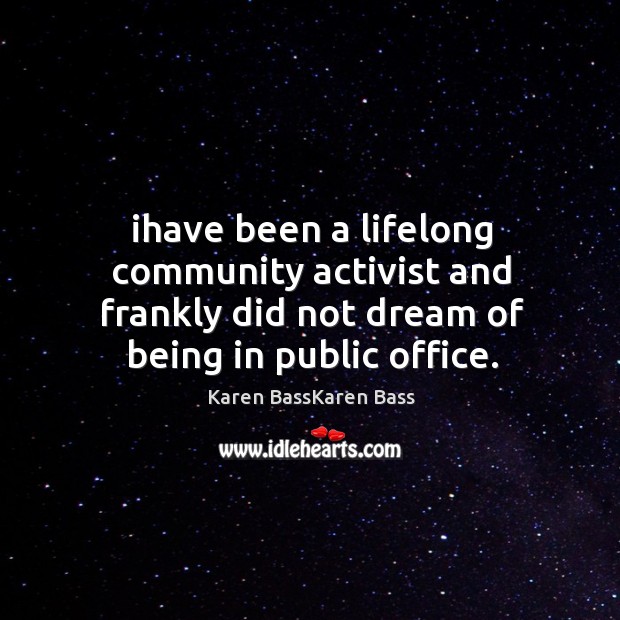 Ihave been a lifelong community activist and frankly did not dream of being in public office. Karen BassKaren Bass Picture Quote