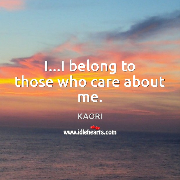 I…I belong to those who care about me. KAORI Picture Quote