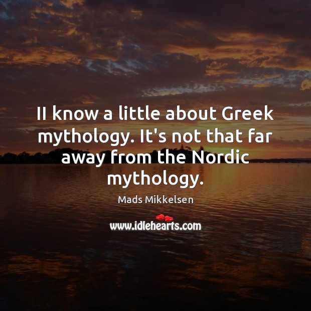II know a little about Greek mythology. It’s not that far away from the Nordic mythology. Mads Mikkelsen Picture Quote