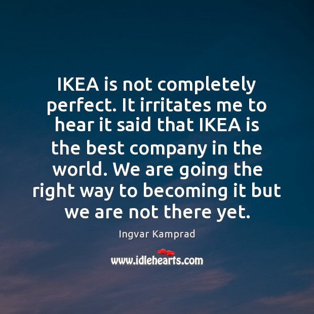 IKEA is not completely perfect. It irritates me to hear it said Ingvar Kamprad Picture Quote