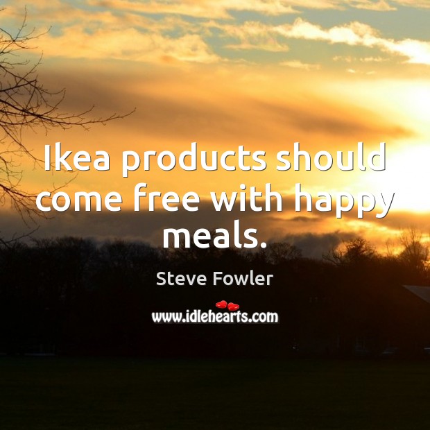 Ikea products should come free with happy meals. Steve Fowler Picture Quote