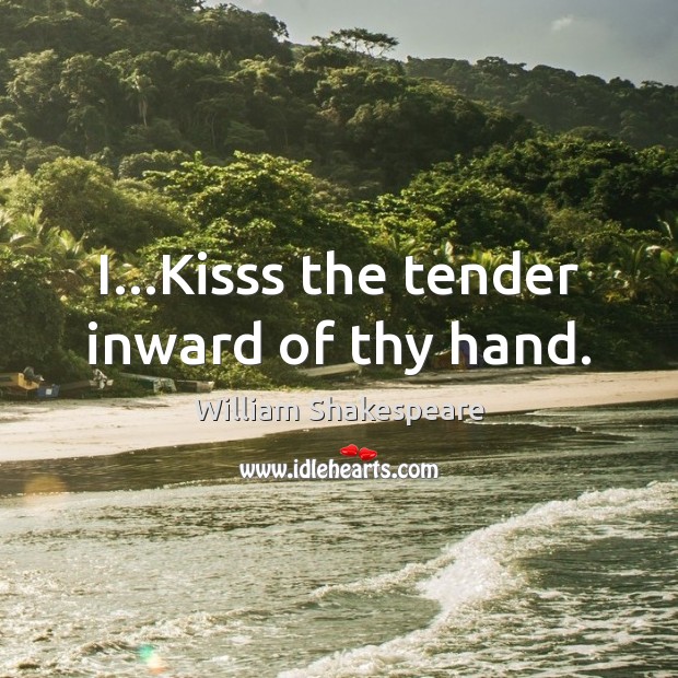 I…Kisss the tender inward of thy hand. Image