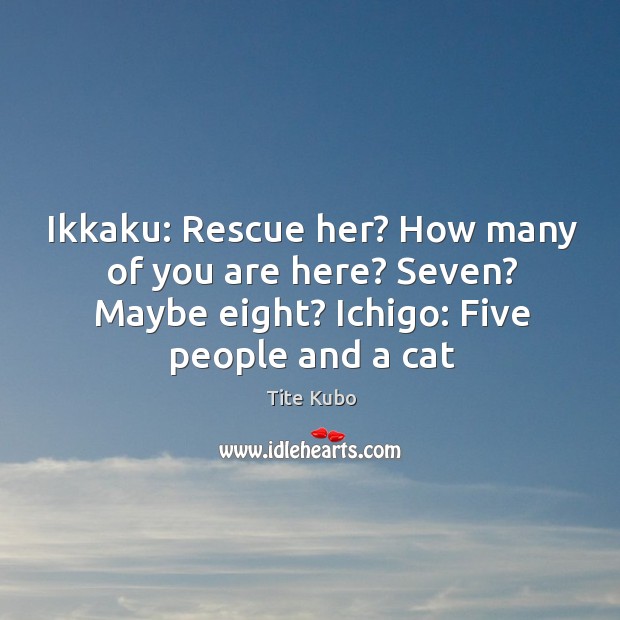 Ikkaku: Rescue her? How many of you are here? Seven? Maybe eight? Tite Kubo Picture Quote