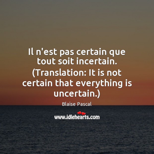 Il n’est pas certain que tout soit incertain. (Translation: It is not Image