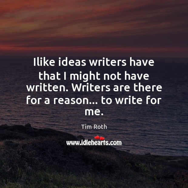 Ilike ideas writers have that I might not have written. Writers are Tim Roth Picture Quote