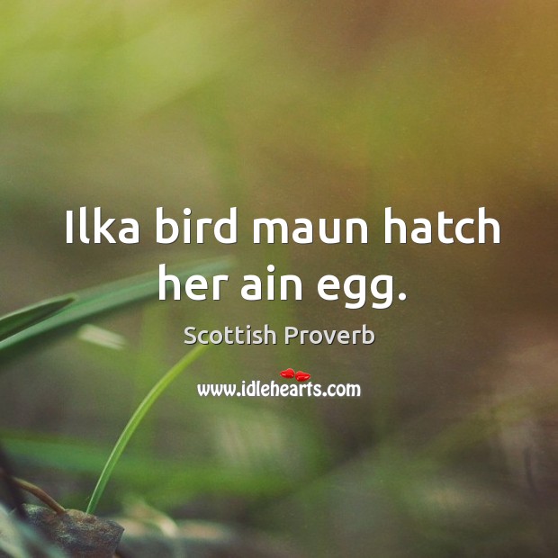 Ilka bird maun hatch her ain egg. Scottish Proverbs Image