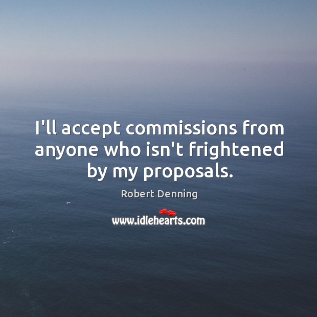 I’ll accept commissions from anyone who isn’t frightened by my proposals. Robert Denning Picture Quote