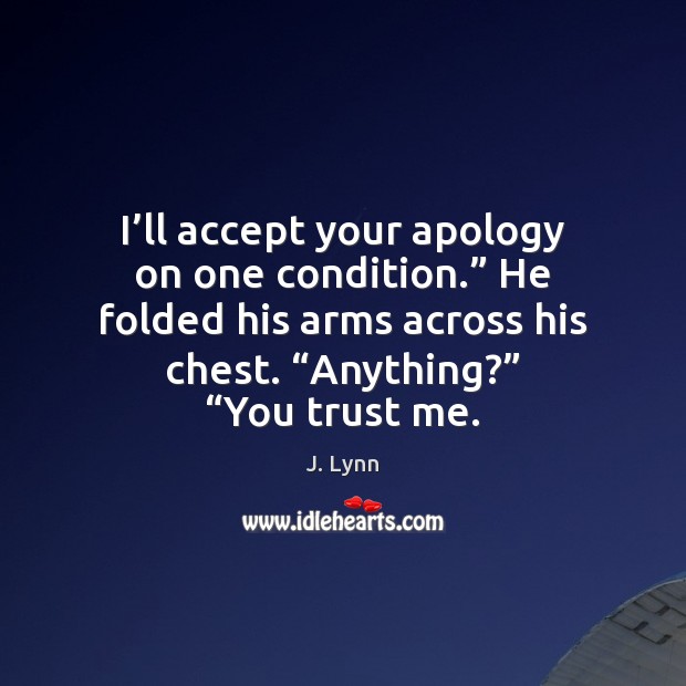 I’ll accept your apology on one condition.” He folded his arms J. Lynn Picture Quote