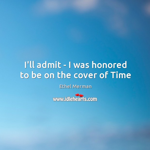 I’ll admit – I was honored to be on the cover of Time Ethel Merman Picture Quote