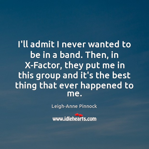 I’ll admit I never wanted to be in a band. Then, in Leigh-Anne Pinnock Picture Quote