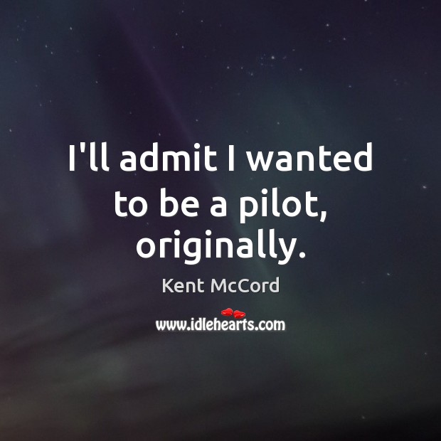 I’ll admit I wanted to be a pilot, originally. Kent McCord Picture Quote