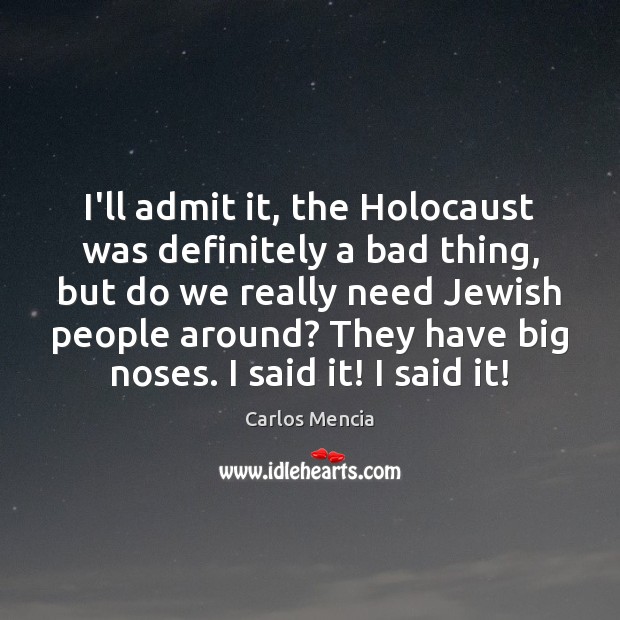 I’ll admit it, the Holocaust was definitely a bad thing, but do Carlos Mencia Picture Quote