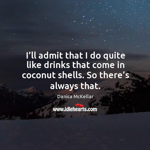 I’ll admit that I do quite like drinks that come in coconut shells. So there’s always that. Danica McKellar Picture Quote