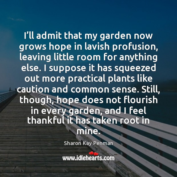 I’ll admit that my garden now grows hope in lavish profusion, Sharon Kay Penman Picture Quote