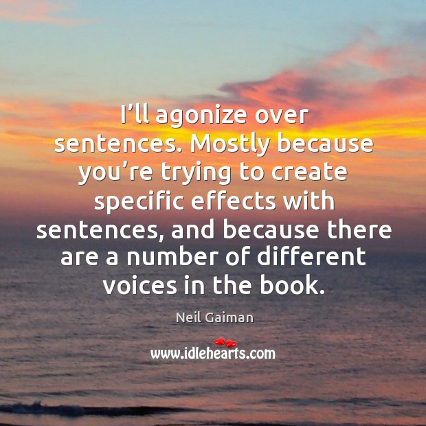 I’ll agonize over sentences. Mostly because you’re trying to create specific effects with sentences Neil Gaiman Picture Quote
