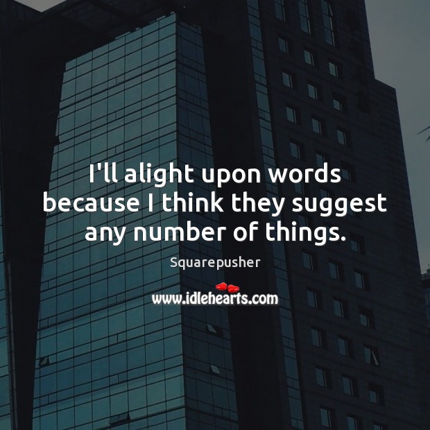 I’ll alight upon words because I think they suggest any number of things. Squarepusher Picture Quote