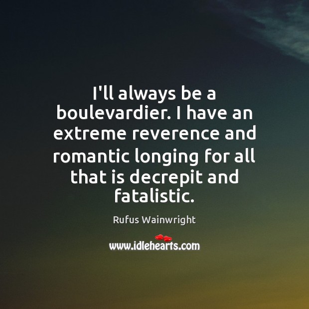 I’ll always be a boulevardier. I have an extreme reverence and romantic Rufus Wainwright Picture Quote