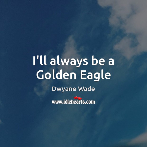 I’ll always be a Golden Eagle Dwyane Wade Picture Quote