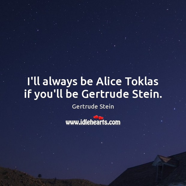 I’ll always be Alice Toklas if you’ll be Gertrude Stein. Gertrude Stein Picture Quote