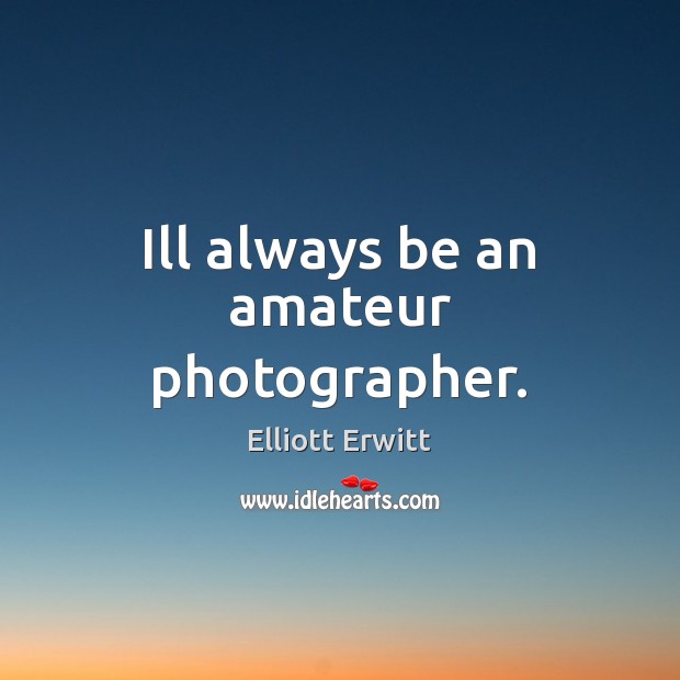 Ill always be an amateur photographer. Elliott Erwitt Picture Quote