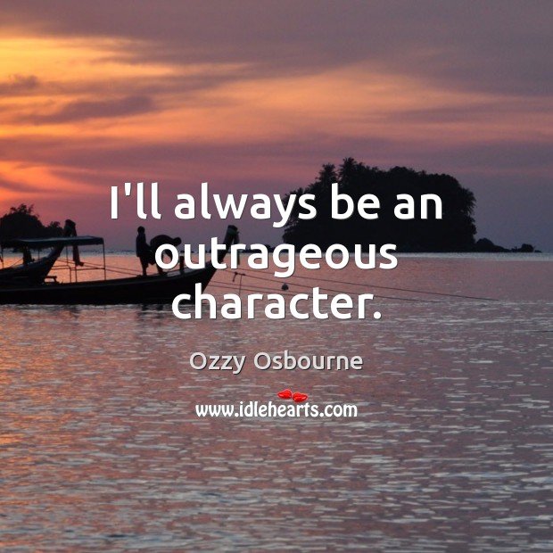 I’ll always be an outrageous character. Ozzy Osbourne Picture Quote