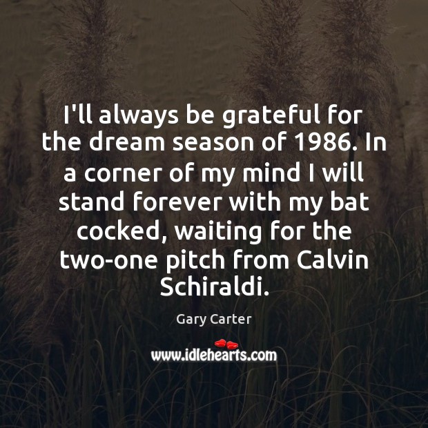 I’ll always be grateful for the dream season of 1986. In a corner Gary Carter Picture Quote