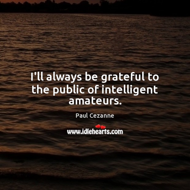 I’ll always be grateful to the public of intelligent amateurs. Image