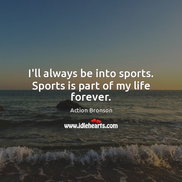 I’ll always be into sports. Sports is part of my life forever. Action Bronson Picture Quote