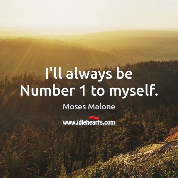 I’ll always be Number 1 to myself. Moses Malone Picture Quote